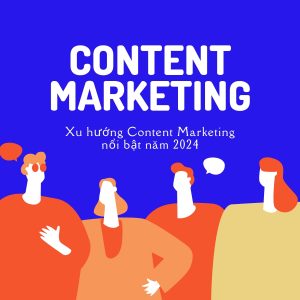 Xu huong Content Marketing noi bat nam 2024